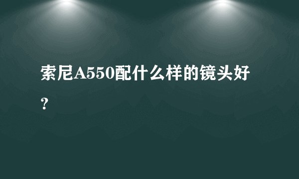 索尼A550配什么样的镜头好？