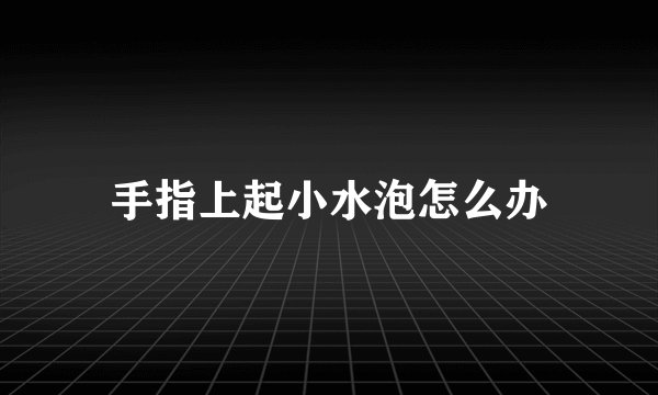 手指上起小水泡怎么办