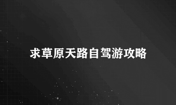 求草原天路自驾游攻略