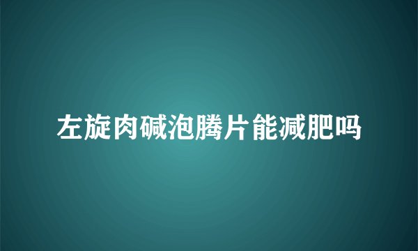 左旋肉碱泡腾片能减肥吗