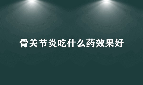 骨关节炎吃什么药效果好