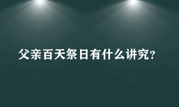 父亲百天祭日有什么讲究？