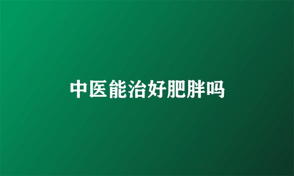 中医能治好肥胖吗