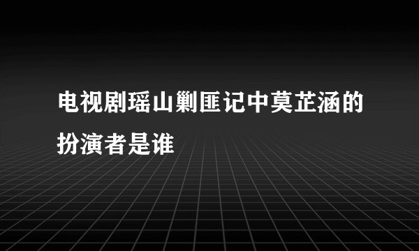 电视剧瑶山剿匪记中莫芷涵的扮演者是谁