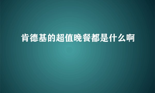 肯德基的超值晚餐都是什么啊