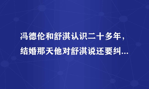 冯德伦和舒淇认识二十多年，结婚那天他对舒淇说还要纠缠一辈子
