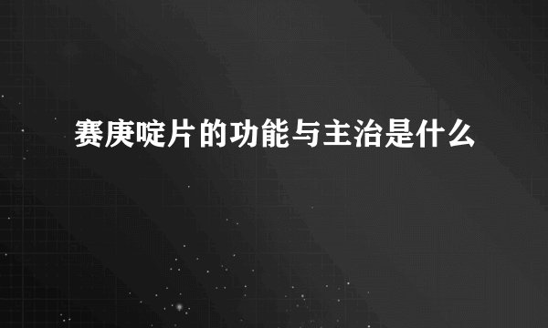赛庚啶片的功能与主治是什么