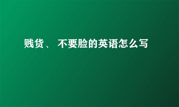 贱货、 不要脸的英语怎么写