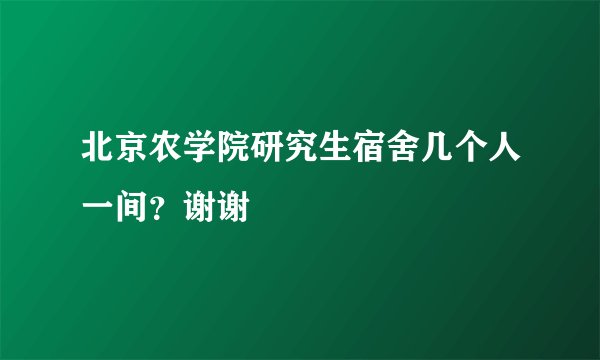 北京农学院研究生宿舍几个人一间？谢谢