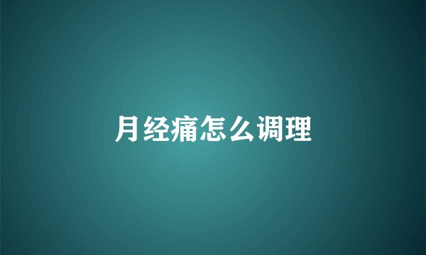 月经痛怎么调理