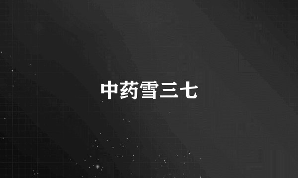 中药雪三七