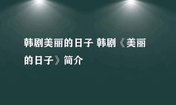 韩剧美丽的日子 韩剧《美丽的日子》简介