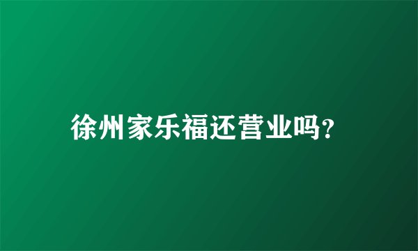徐州家乐福还营业吗？