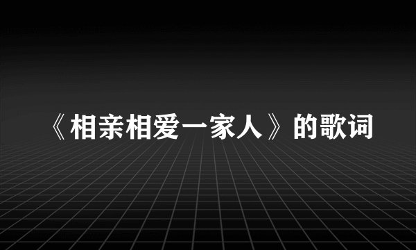 《相亲相爱一家人》的歌词