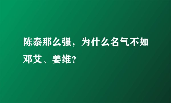 陈泰那么强，为什么名气不如邓艾、姜维？