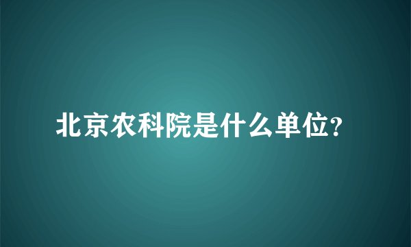 北京农科院是什么单位？