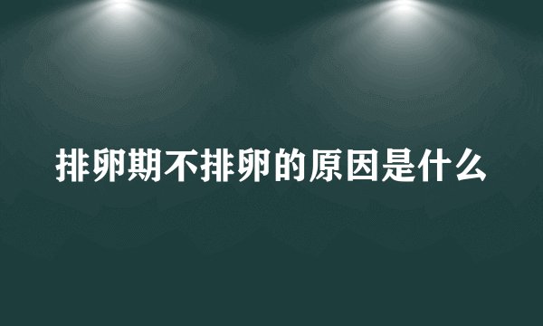 排卵期不排卵的原因是什么