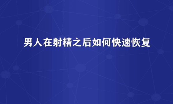男人在射精之后如何快速恢复
