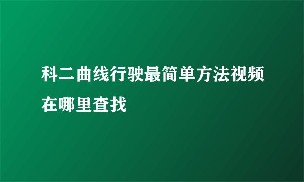 科二曲线行驶最简单方法视频在哪里查找