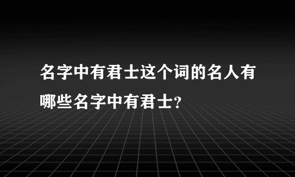 名字中有君士这个词的名人有哪些名字中有君士？