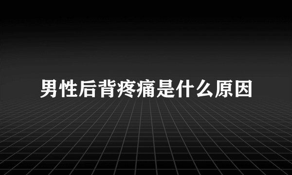 男性后背疼痛是什么原因