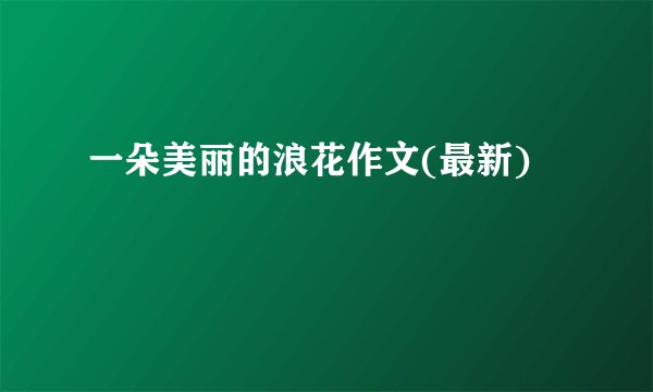 一朵美丽的浪花作文(最新)
