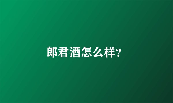 郎君酒怎么样？