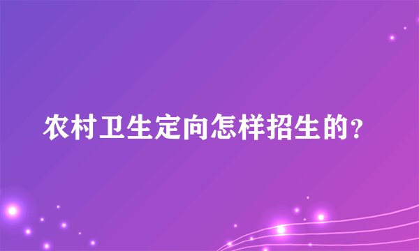 农村卫生定向怎样招生的?