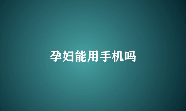 孕妇能用手机吗