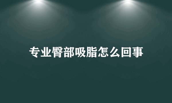 专业臀部吸脂怎么回事