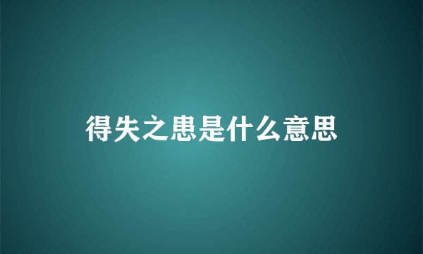 得失之患是什么意思