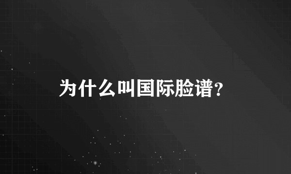 为什么叫国际脸谱？
