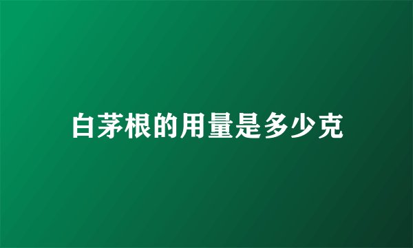 白茅根的用量是多少克