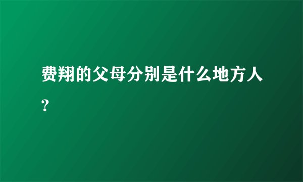费翔的父母分别是什么地方人？