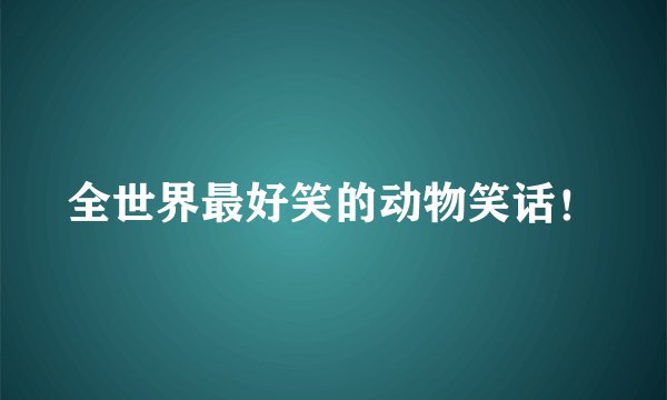 全世界最好笑的动物笑话！