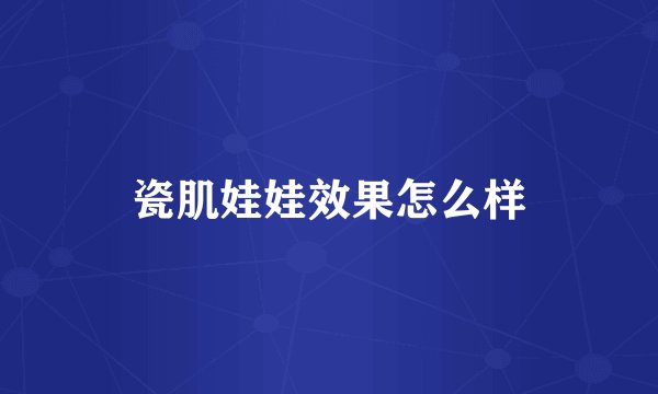 瓷肌娃娃效果怎么样