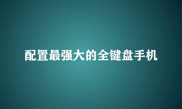 配置最强大的全键盘手机