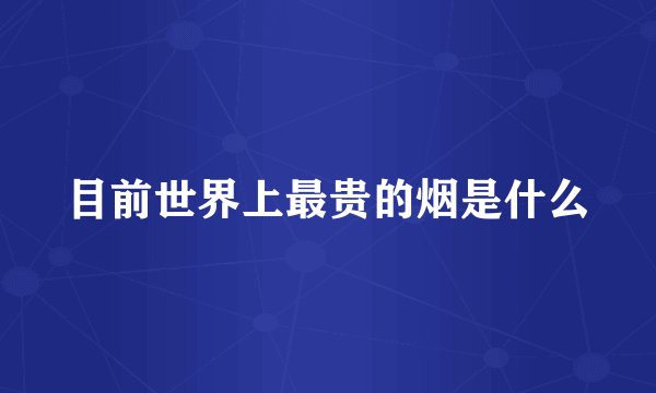 目前世界上最贵的烟是什么