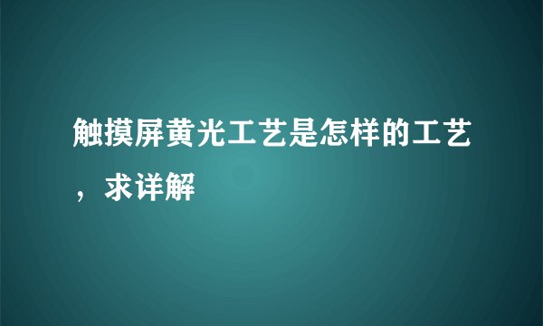 触摸屏黄光工艺是怎样的工艺，求详解