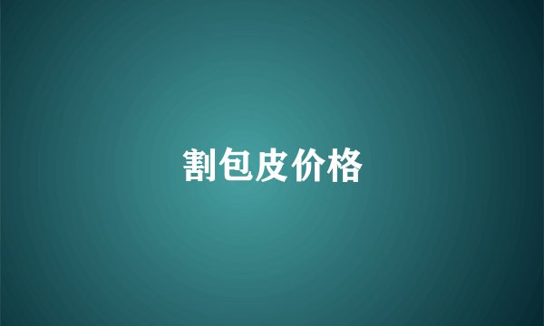 割包皮价格