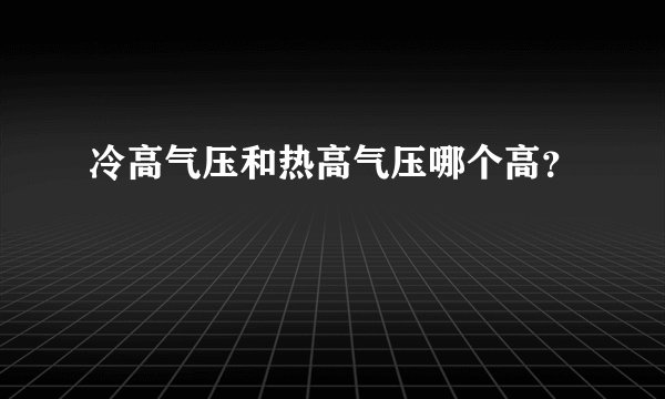 冷高气压和热高气压哪个高？