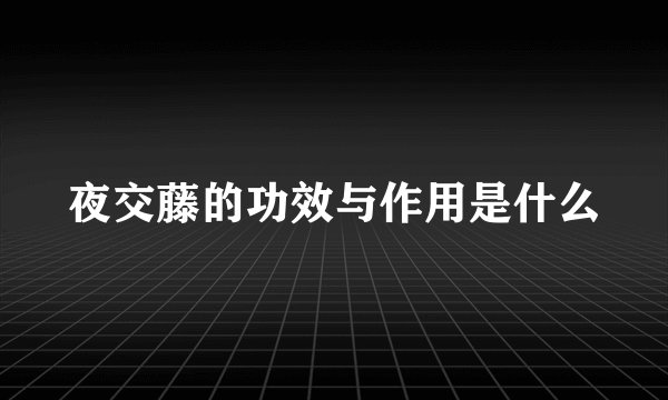 夜交藤的功效与作用是什么