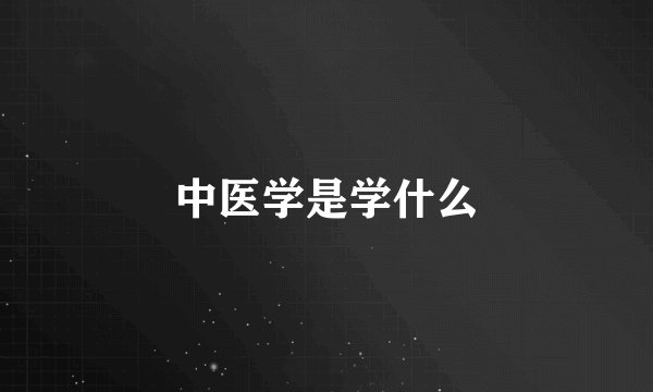 中医学是学什么
