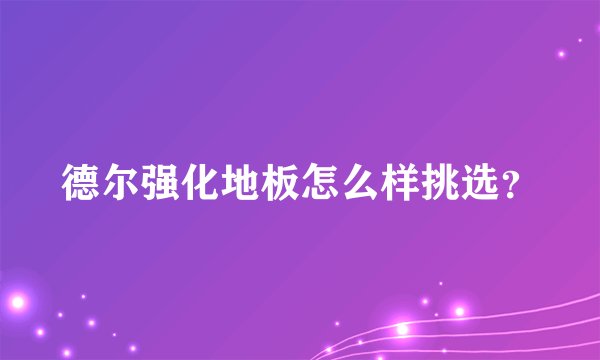 德尔强化地板怎么样挑选？
