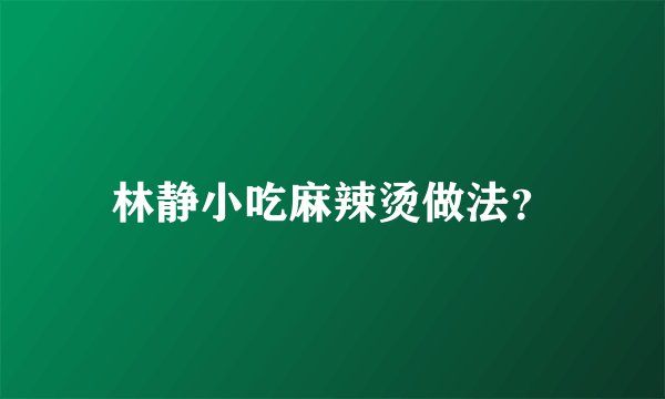 林静小吃麻辣烫做法？