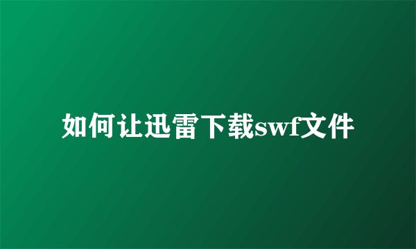 如何让迅雷下载swf文件