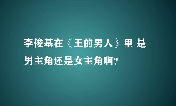 李俊基在《王的男人》里 是男主角还是女主角啊？