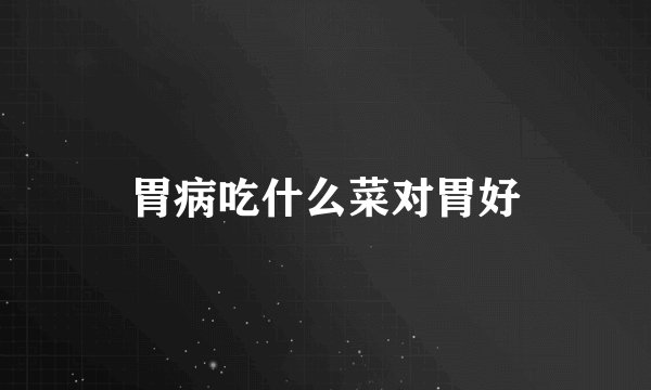 胃病吃什么菜对胃好