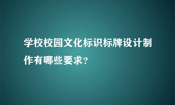 学校校园文化标识标牌设计制作有哪些要求？