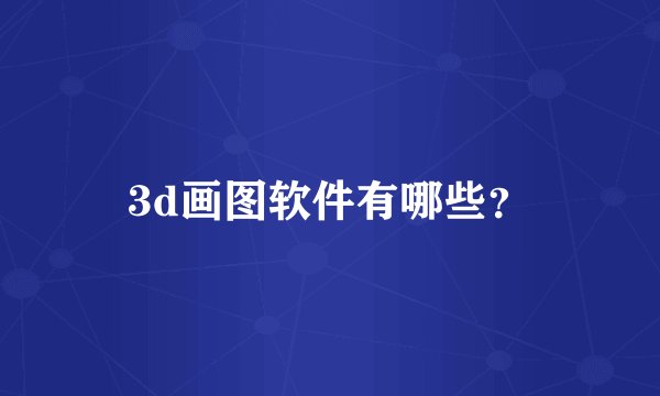 3d画图软件有哪些？